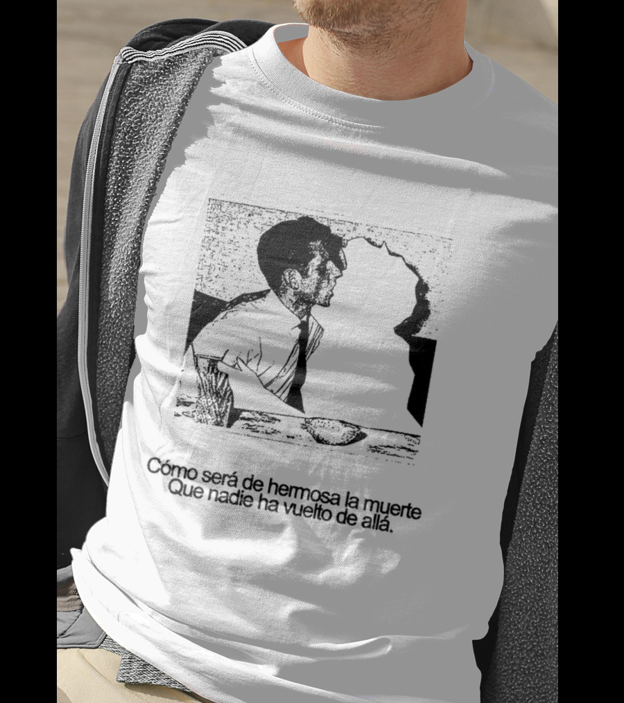 Cómo Será De Hermosa La Muerte Que Nadie Ha Vuelto De Allá T-Shirt