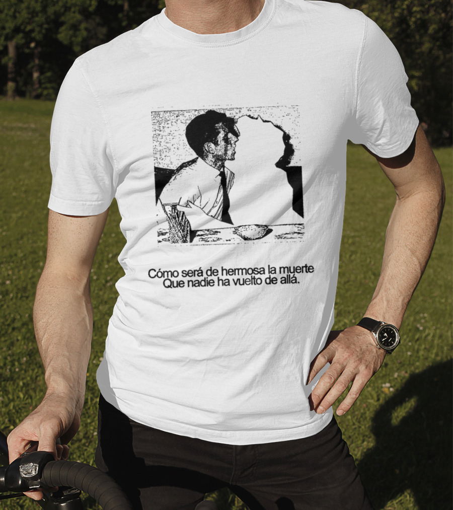 Cómo Será De Hermosa La Muerte Que Nadie Ha Vuelto De Allá T-Shirt