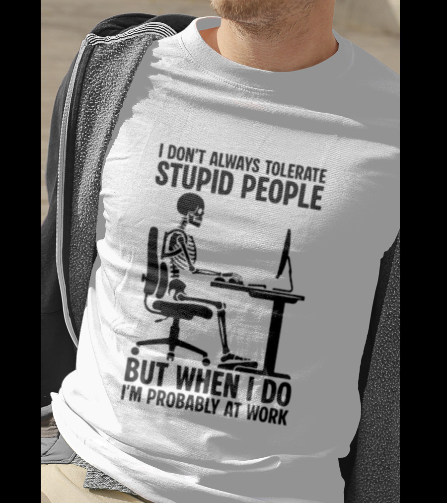 I Don't Always Tolerate Stupid People Skeleton At Work Humor T-Shirt