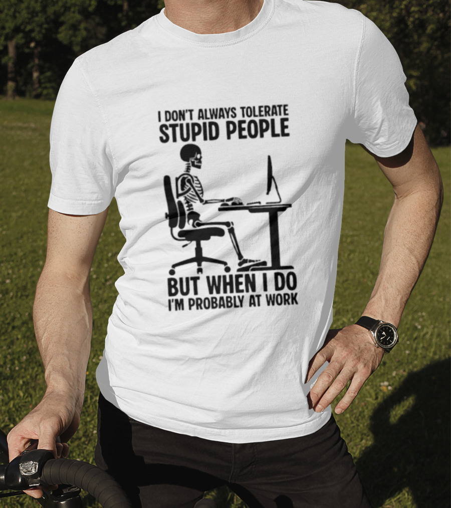 I Don't Always Tolerate Stupid People Skeleton At Work Humor T-Shirt
