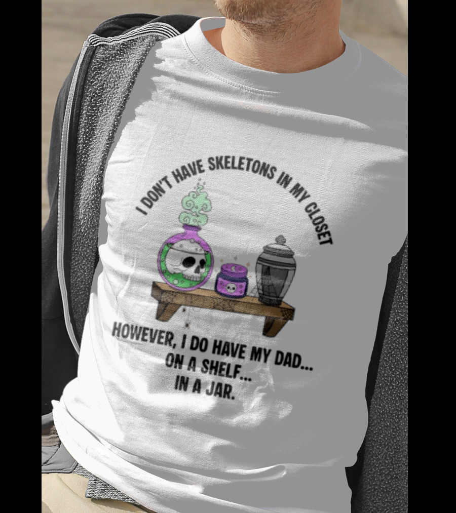 I Don't Have Skeletons In My Closet However I Do Have My Dad On A Shelf In A Jar With Potion And Urn T-Shirt