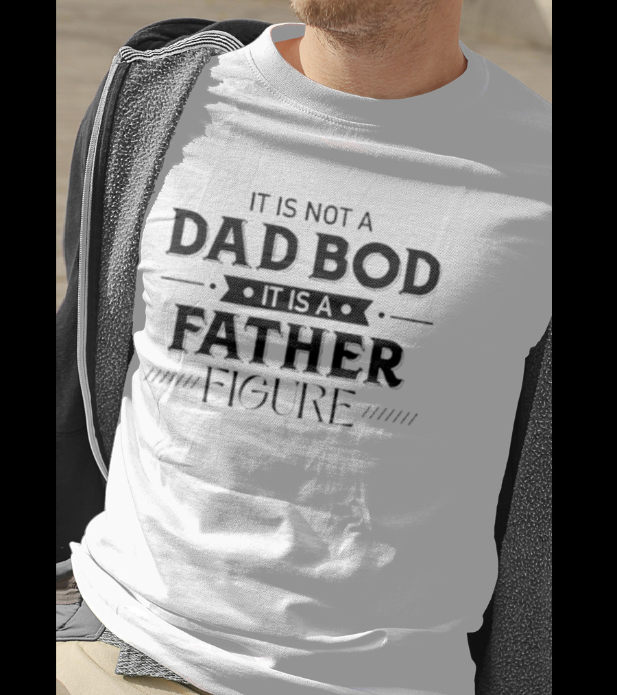 It Is Not A Dad Bod It Is A Father Figure T-Shirt