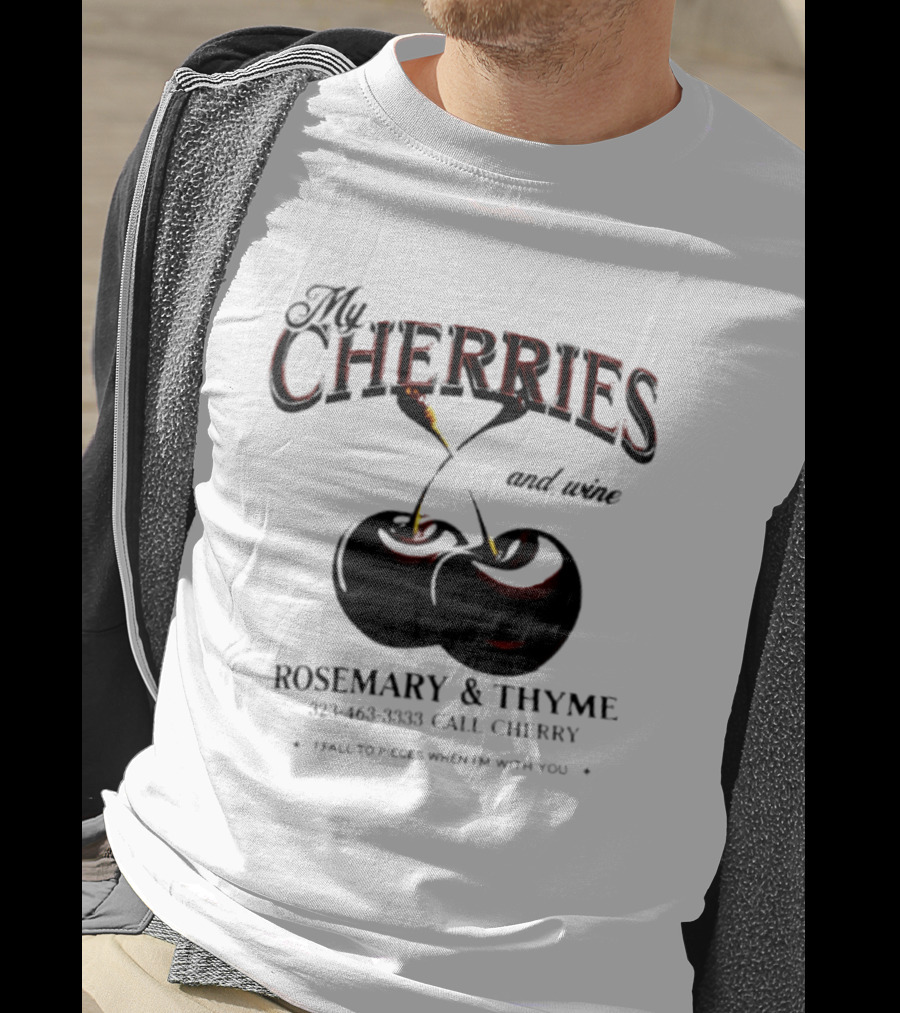 My Cherries And Wine Rosemary And Thyme Call Cherry I Fall To Pieces When I'm With You T-Shirt