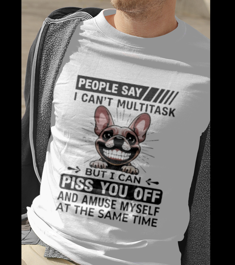People Say I Can't Multitask But I Can Piss You Off And Amuse Myself At The Same Time Bulldog T-Shirt