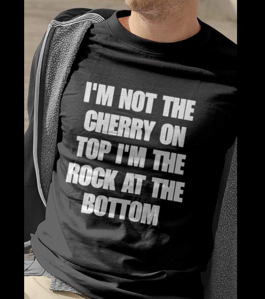 I'm Not The Cherry On Top I'm The Rock At The Bottom T-Shirt