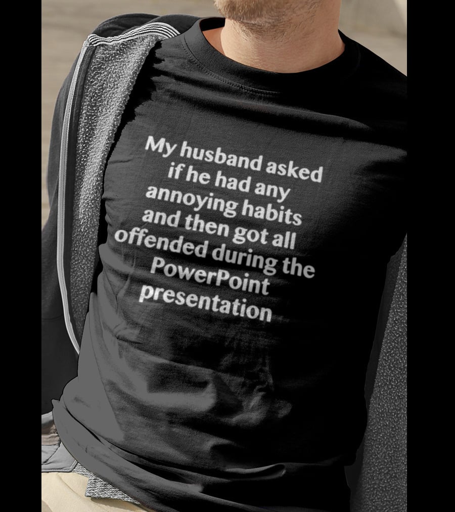 My Husband Asked If He Had Any Annoying Habits And Then Got All Offended During The PowerPoint Presentation T-Shirt
