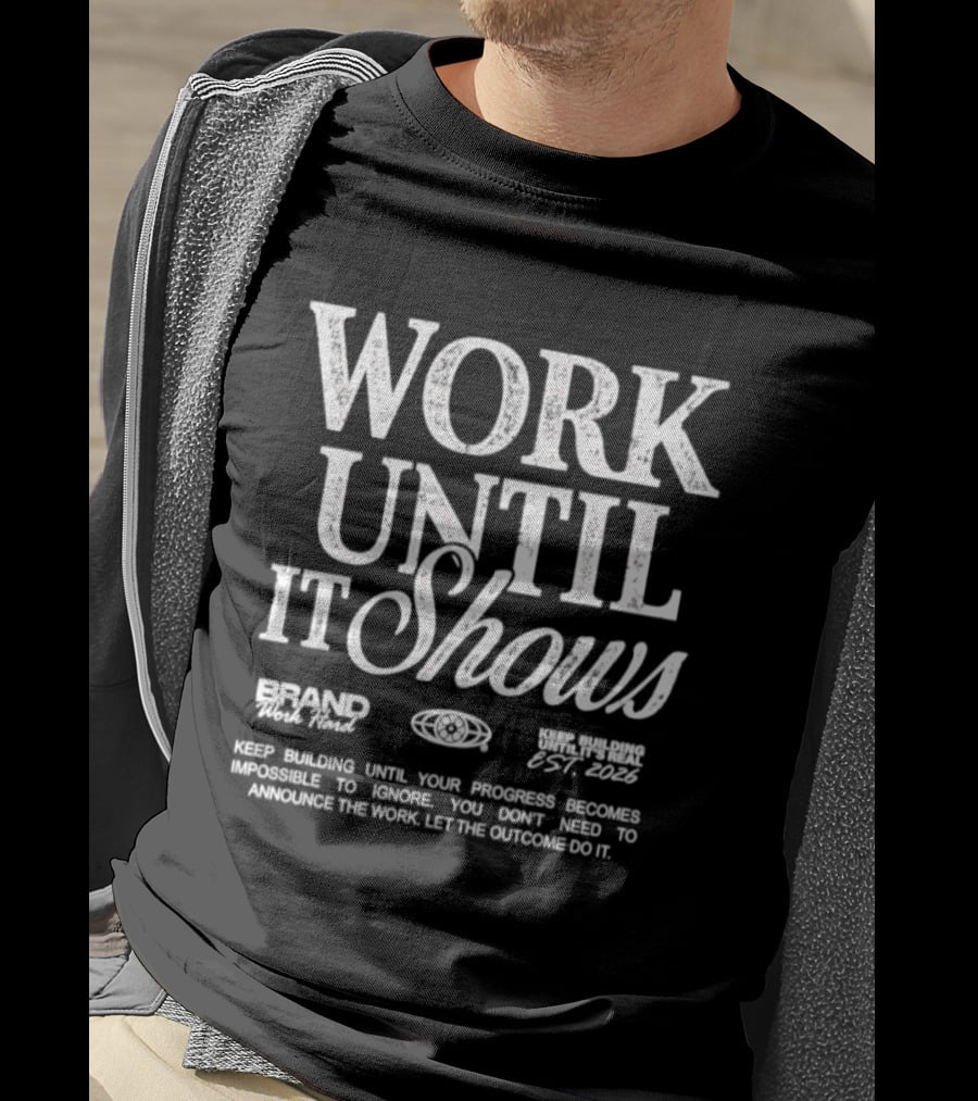 Work Until It Shows Keep Building Until Progress Is Impossible To Ignore T-Shirt