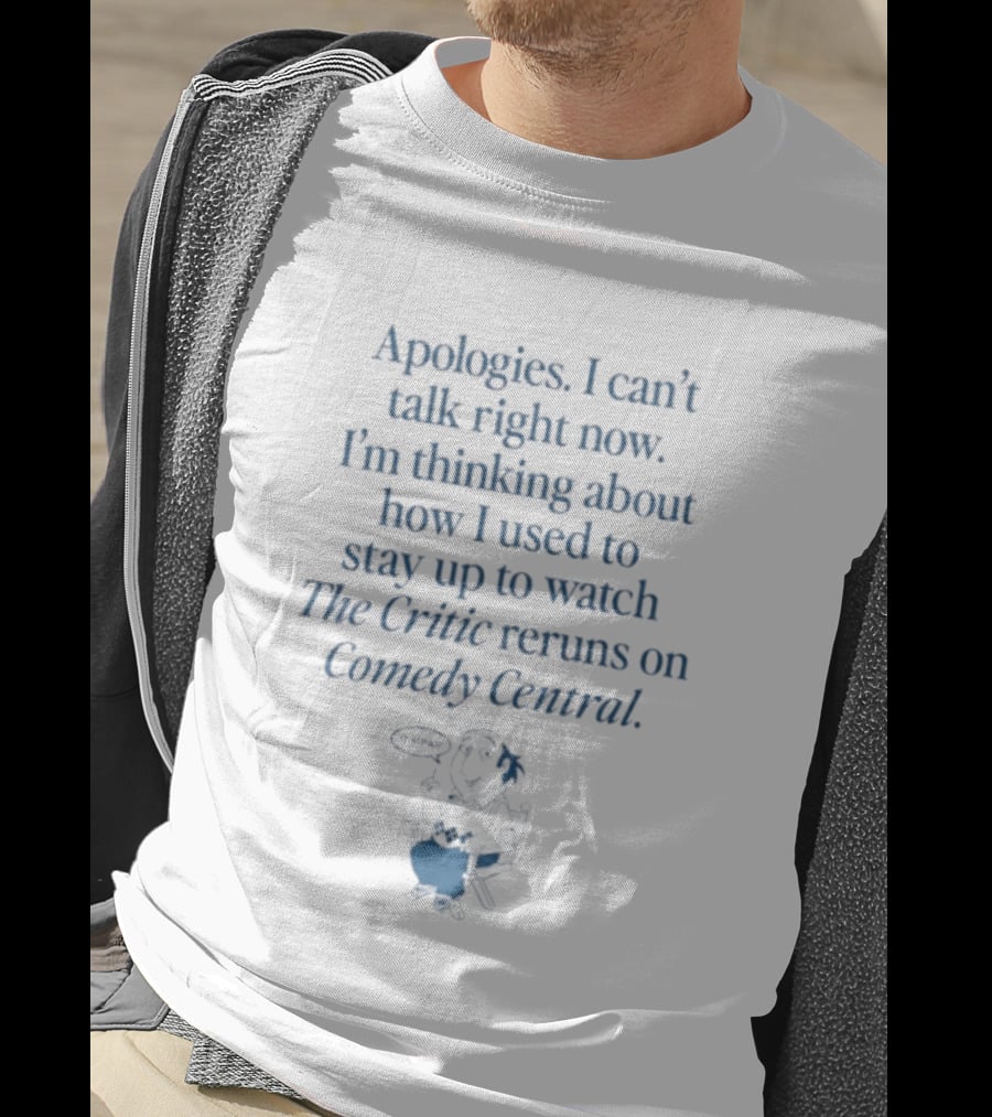 Apologies I Can't Talk Right Now I'm Thinking About How I Used To Stay Up To The Critic Reruns On Comedy Central T-Shirt