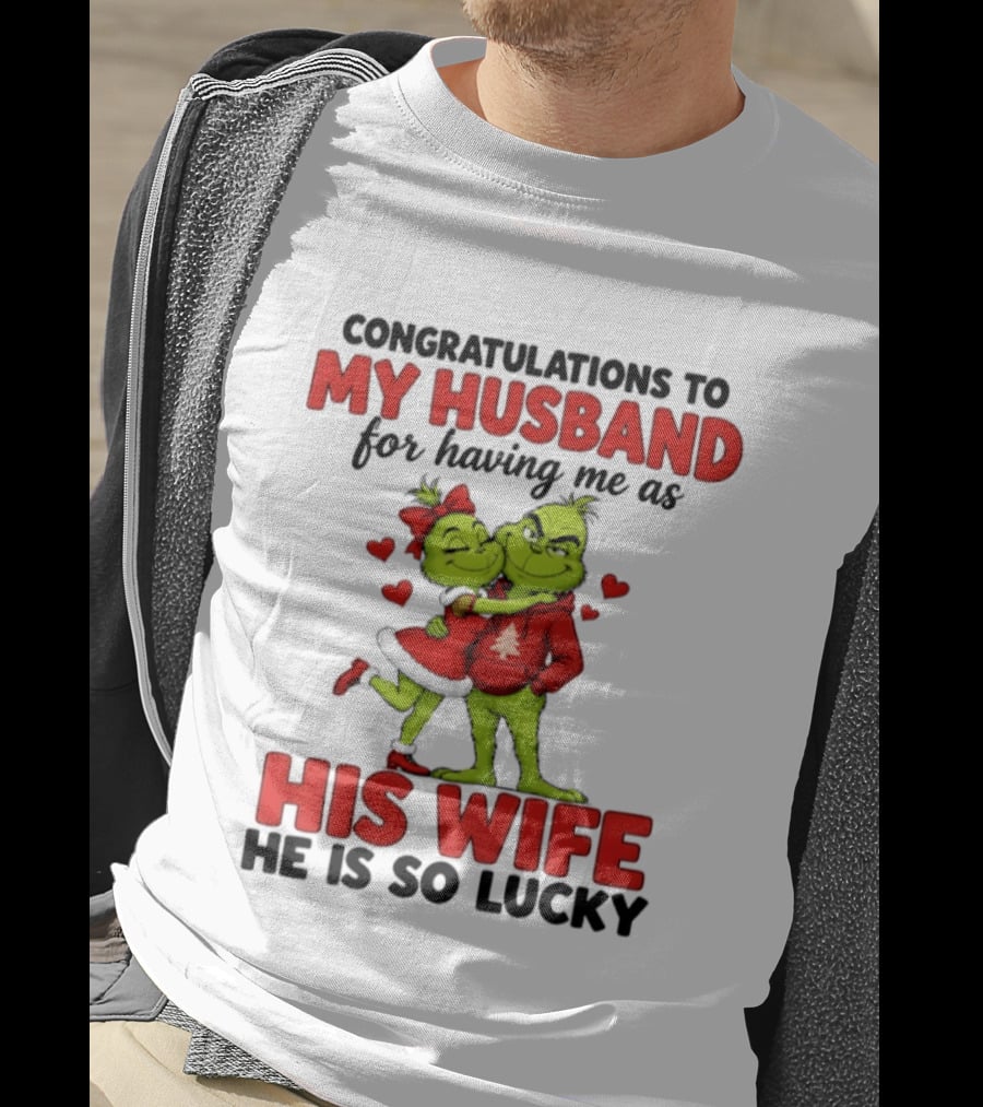 Congratulations To My Husband For Having Me As His Wife Grinch He Is So Lucky Christmas T-Shirt