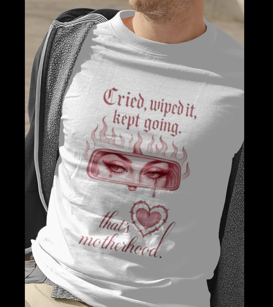 Cried Wiped It Kept Going That's Motherhood Heart Flame Eyes T-Shirt