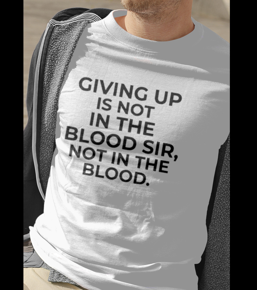 Giving Up Is Not In The Blood Sir Not In The Blood Resilience Determination Motivation T-Shirt