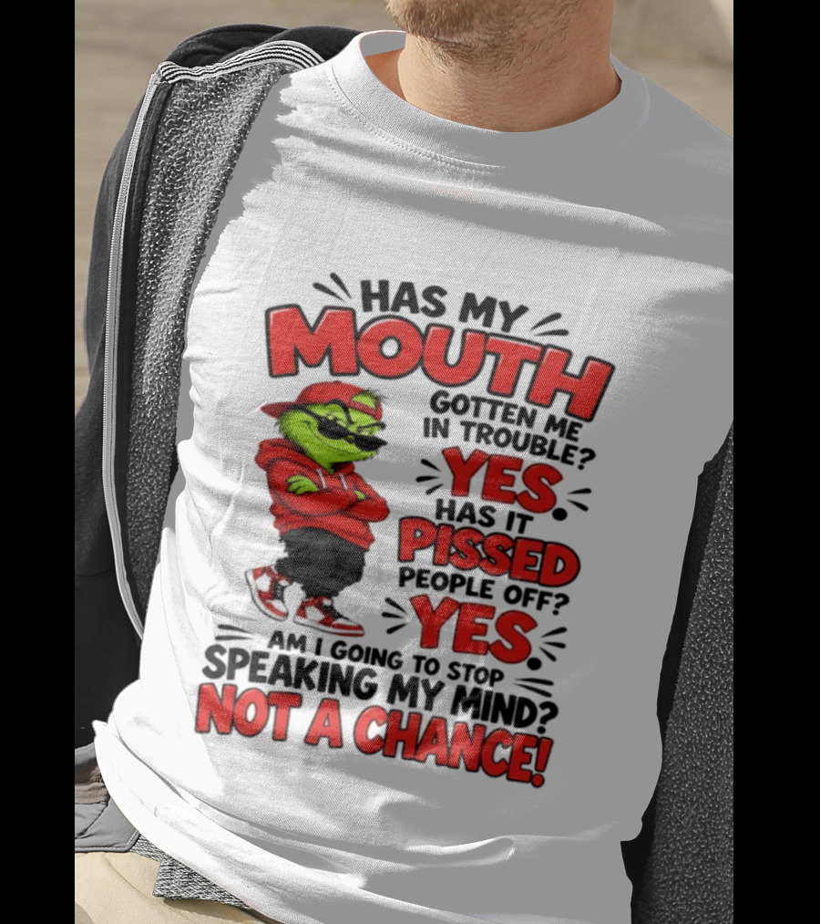 Grinch Has My Mouth Gotten Me In Trouble Yes Pissed People Off Am I Going To Stop Speaking My Mind Not A Chance T-Shirt