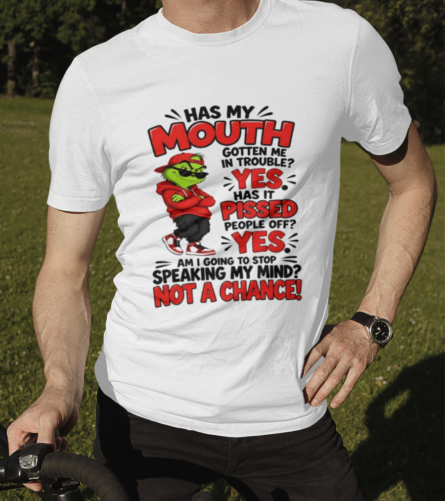 Grinch Has My Mouth Gotten Me In Trouble Yes Pissed People Off Am I Going To Stop Speaking My Mind Not A Chance T-Shirt