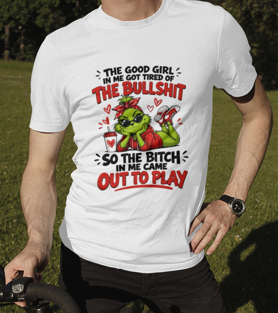 Grinch Christmas The Good Girl In Me Got Tired So The Bitch In Me Came Out To Play T-Shirt