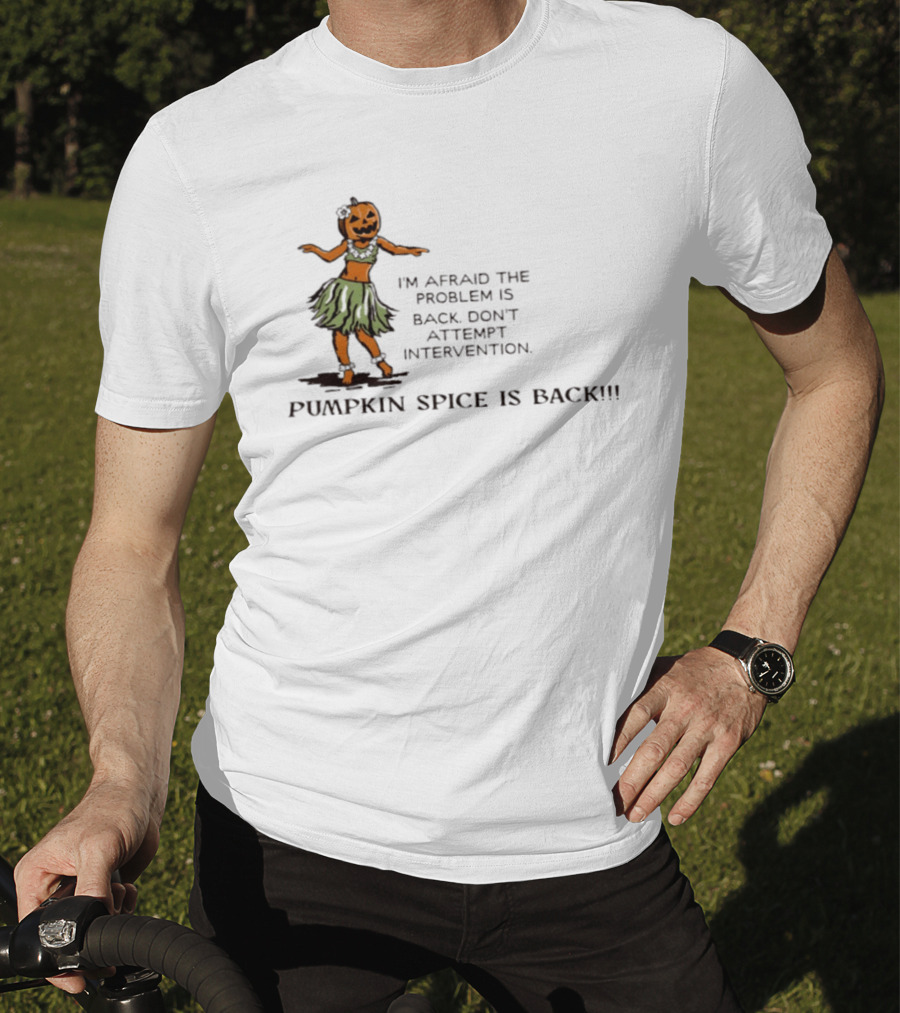 I'm Afraid The Problem Is Back Don't Attempt Intervention Pumpkin Spice Is Back T-Shirt