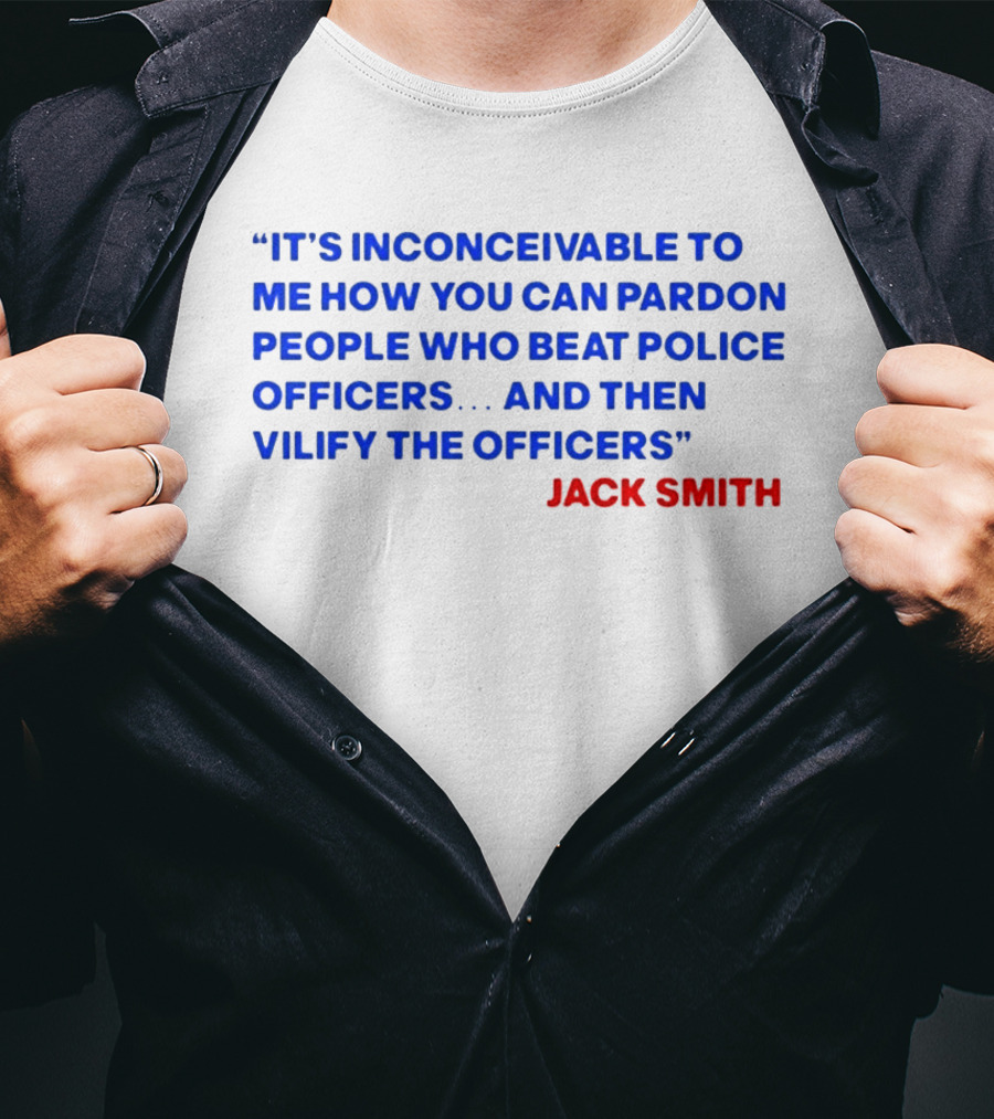 Jack Smith It's Inconceivable To Me How You Can Pardon People Who Beat Police Officers And Then Vilify The Officers T-Shirt