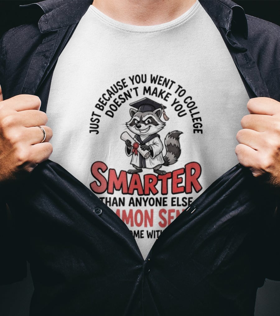 Raccoon Just Because You Went To College Doesn't Make You Smarter Common Sense Doesn't Come With A Degree T-Shirt