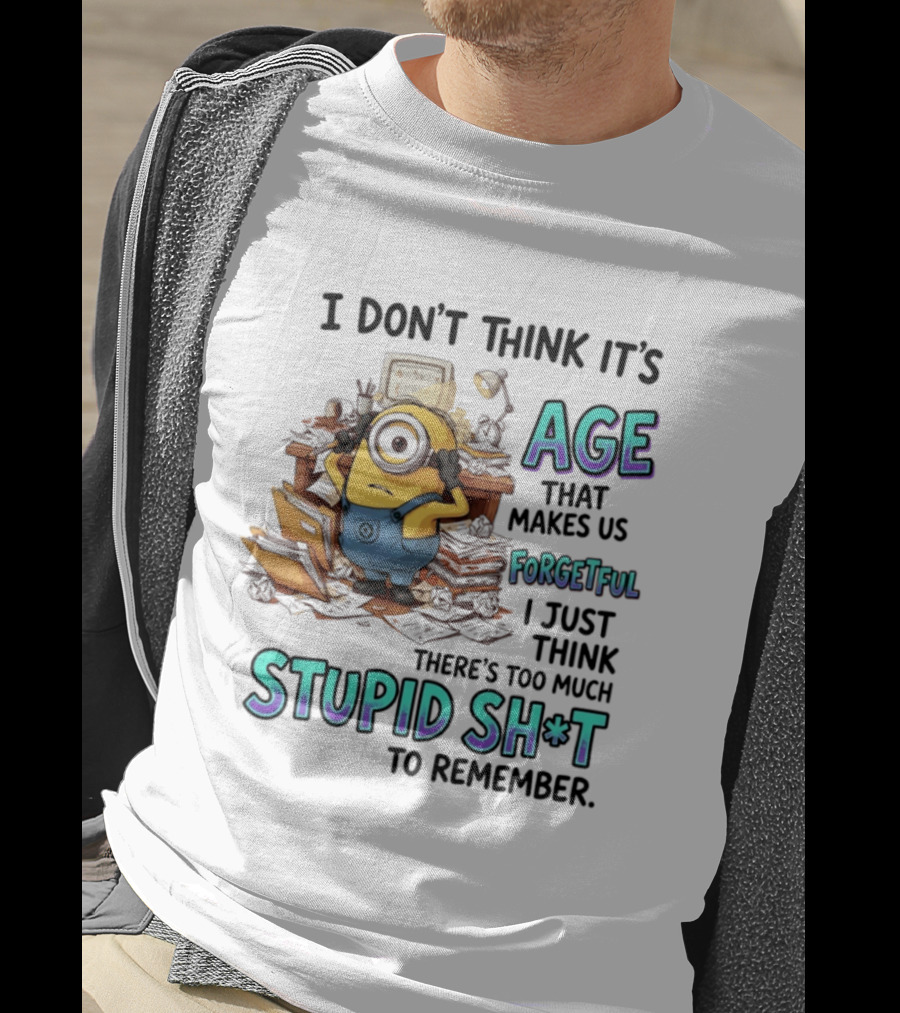 Minions I Don't Think It's Age Makes Us Forgetful Too Much Stupid Shit To Remember T-Shirt