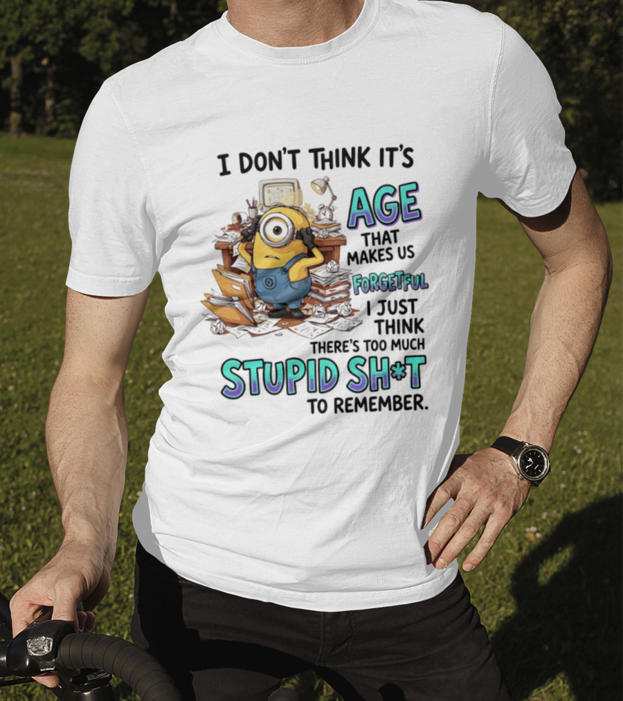 Minions I Don't Think It's Age Makes Us Forgetful Too Much Stupid Shit To Remember T-Shirt