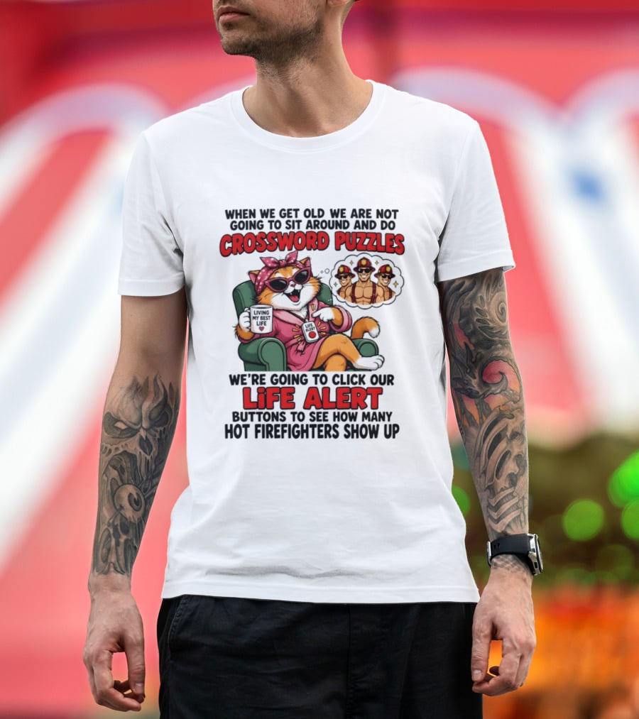 When We Get Old We Are Not Going To Sit Around And Do Crossword Puzzles Cat Life Alert Buttons Hot Firefighters Show Up T-Shirt