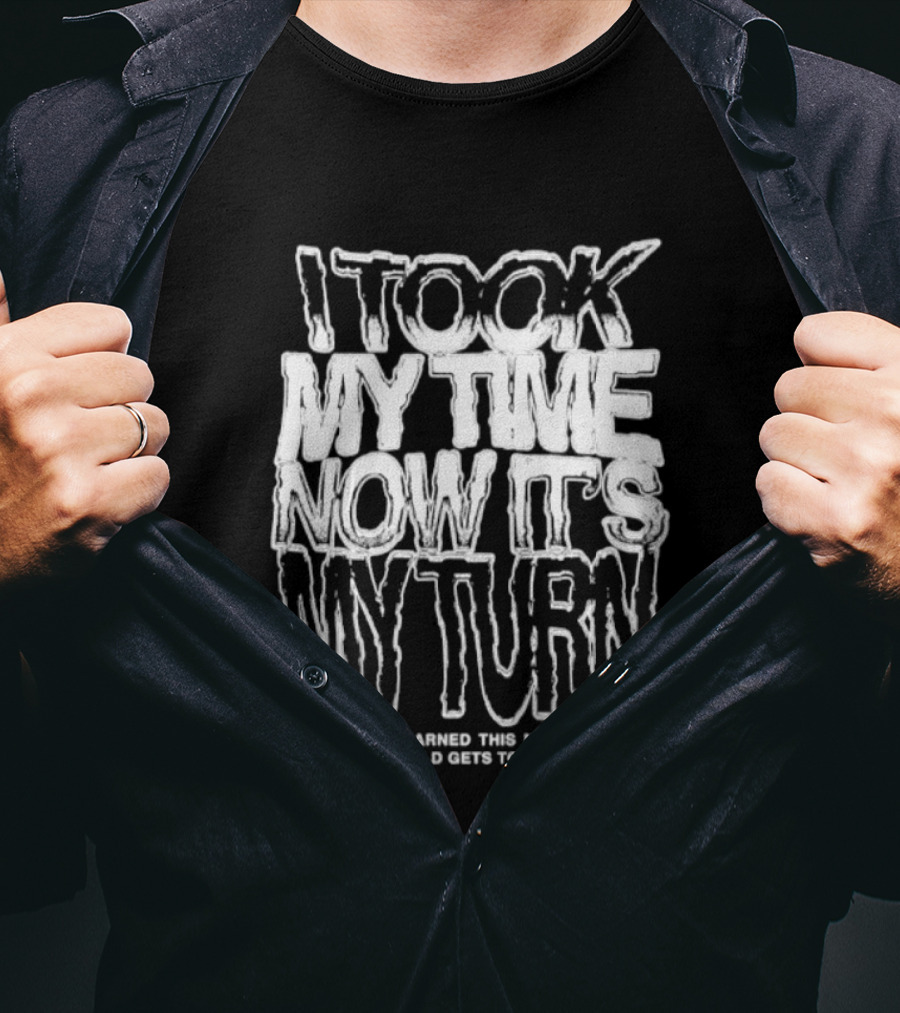 I Took My Time Now It's My Turn I've Already Earned This Moment Now The World Gets To See Me T-Shirt