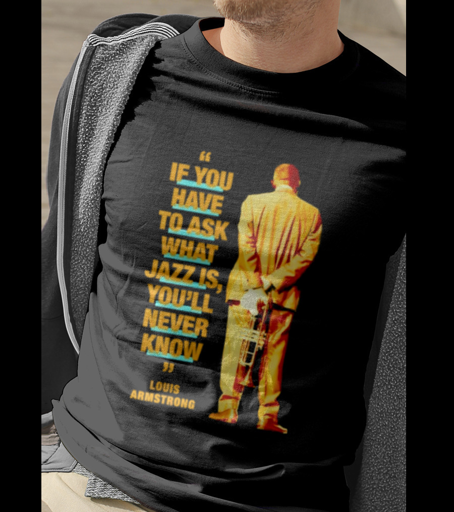 Louis Armstrong If You Have To Ask What Jazz Is You'll Never Know T-Shirt