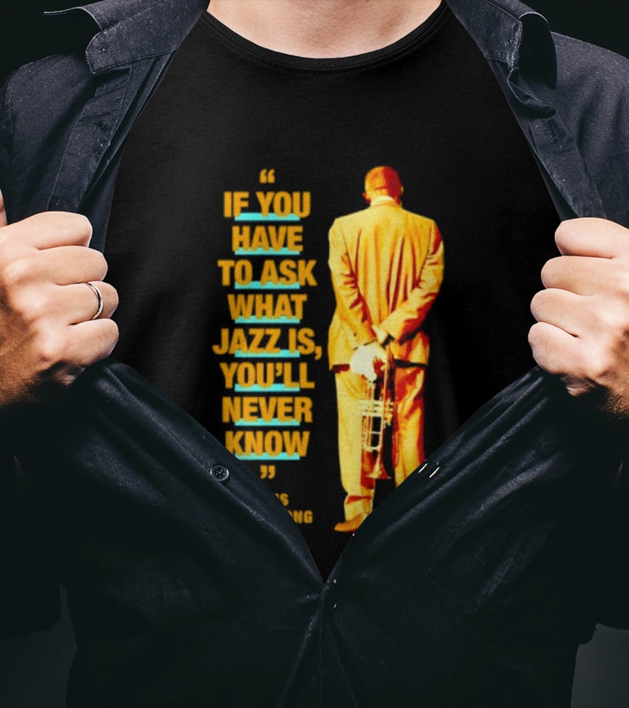 Louis Armstrong If You Have To Ask What Jazz Is You'll Never Know T-Shirt