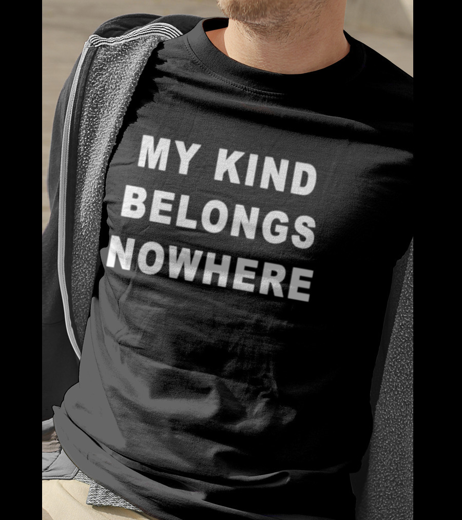 My Kind Belongs Nowhere T-Shirt