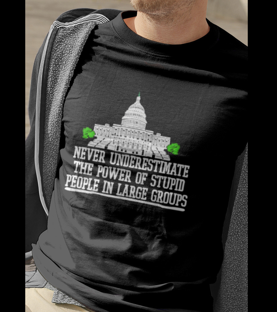 Never Underestimate The Power Of Stupid People In Large Groups Capitol Building T-Shirt