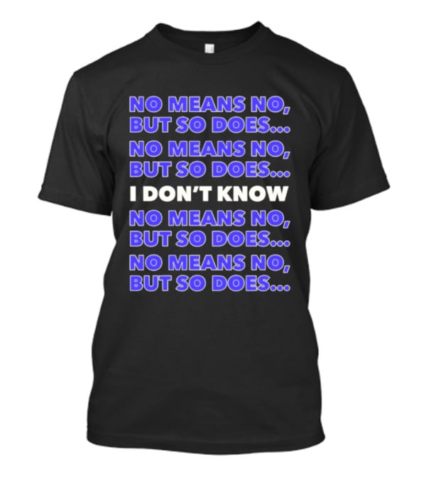No Means No But So Does I Don't Know Repeated T-Shirt