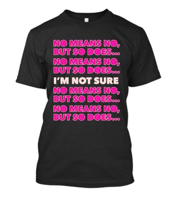 No Means No But So Does I'm Not Sure Repeated Phrase T-Shirt