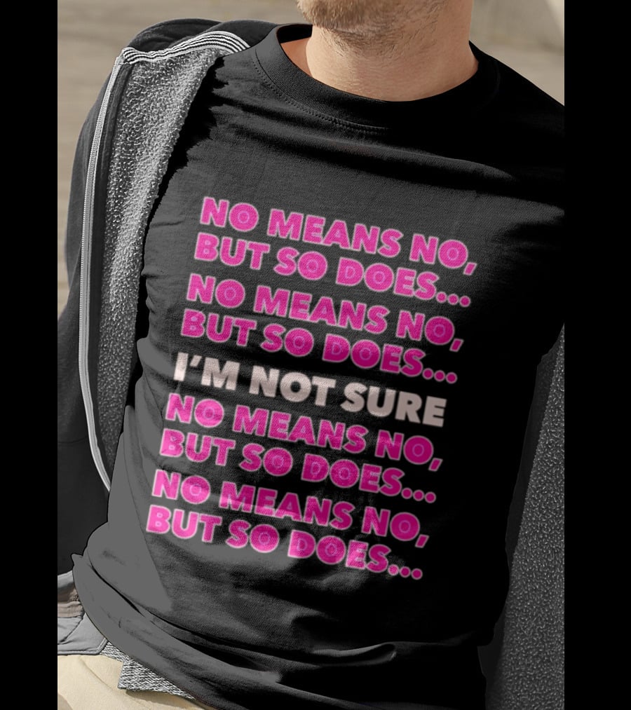 No Means No But So Does I'm Not Sure Repeated Phrase T-Shirt