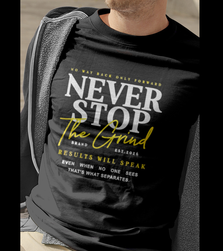 Never Stop The Grind No Way Back Only Forward Results Will Speak Even When No One Sees T-Shirt