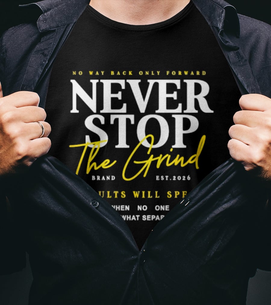 Never Stop The Grind No Way Back Only Forward Results Will Speak Even When No One Sees T-Shirt