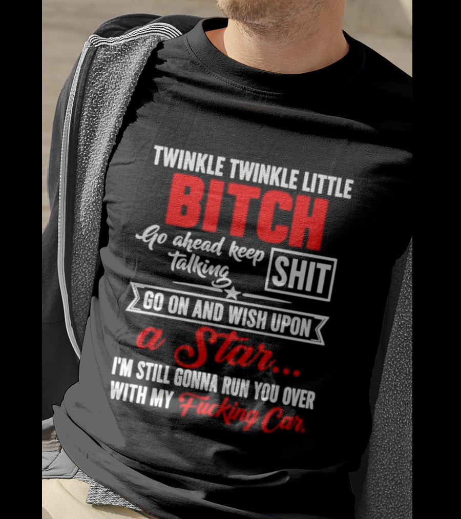 Twinkle Twinkle Little Bitch Go Ahead Keep Talking Shit Wish Upon A Star Run You Over With My Car T-Shirt