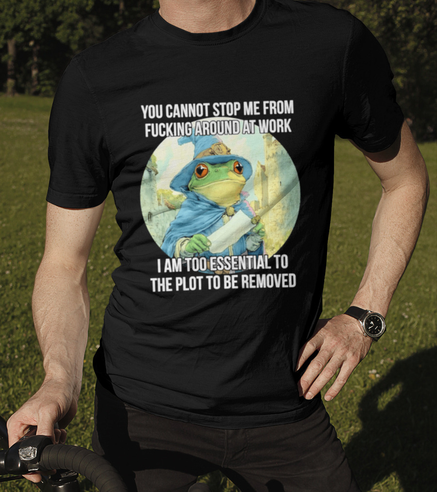 You Cannot Stop Me From F***ing Around At Work I Am Too Essential To The Plot Frog Wizard T-Shirt