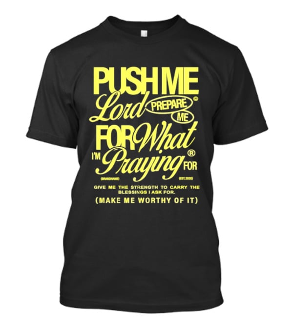 Push Me Lord Prepare Me For What I'm Praying For Give Me Strength To Carry The Burden I Ask For Make Me Worthy T-Shirt