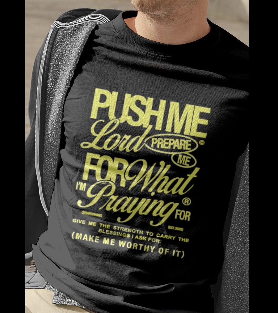 Push Me Lord Prepare Me For What I'm Praying For Give Me Strength To Carry The Burden I Ask For Make Me Worthy T-Shirt