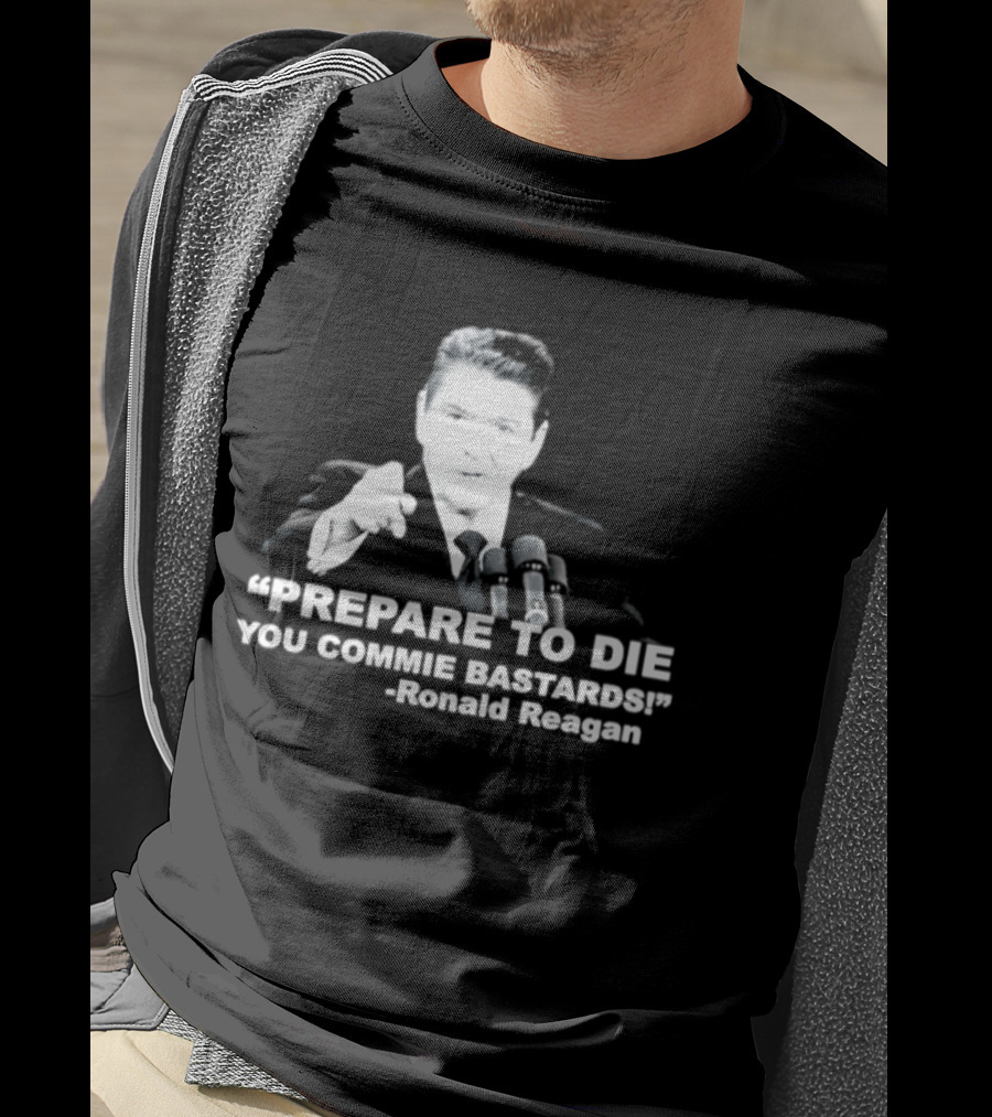 Ronald Reagan Prepare To Die You Commie Bastards T-Shirt