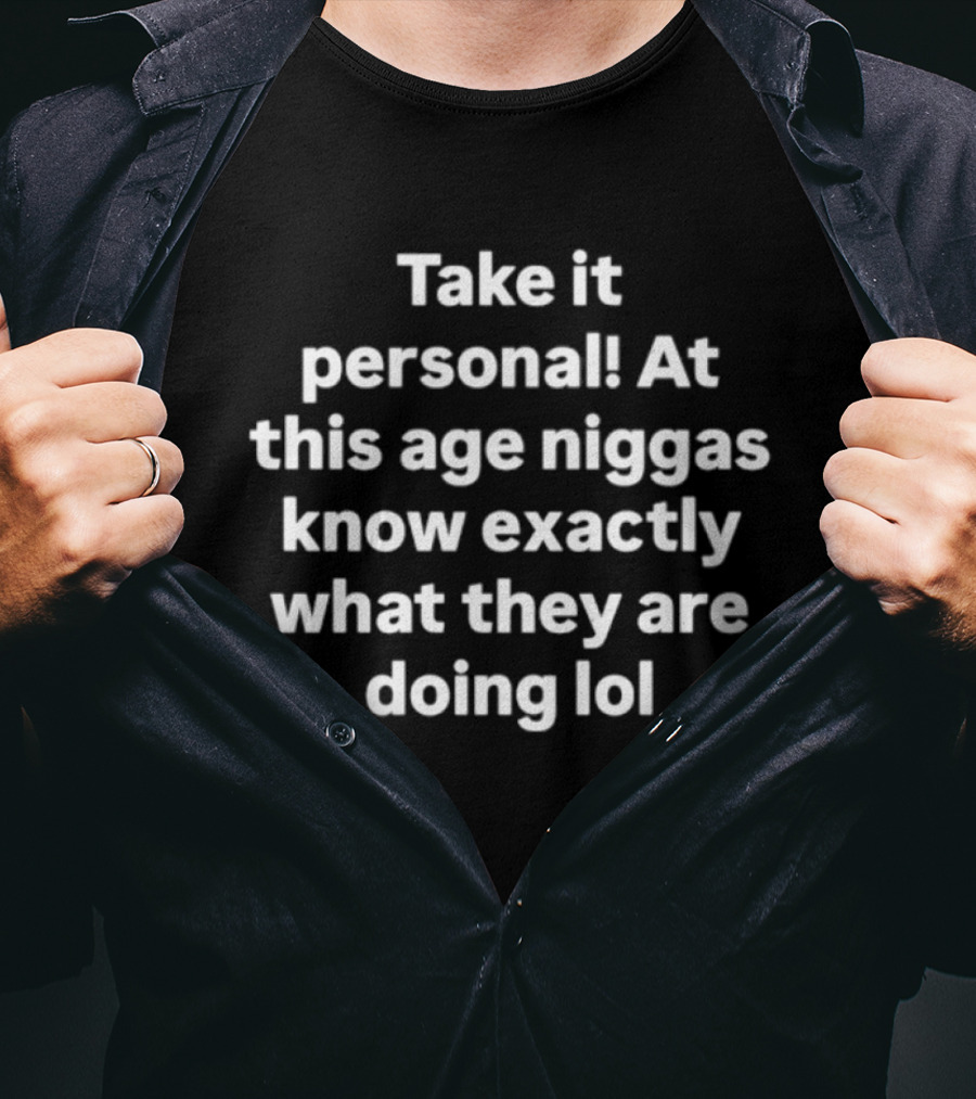 Take It Personal At This Age Niggas Know Exactly What They Are Doing Lol T-Shirt