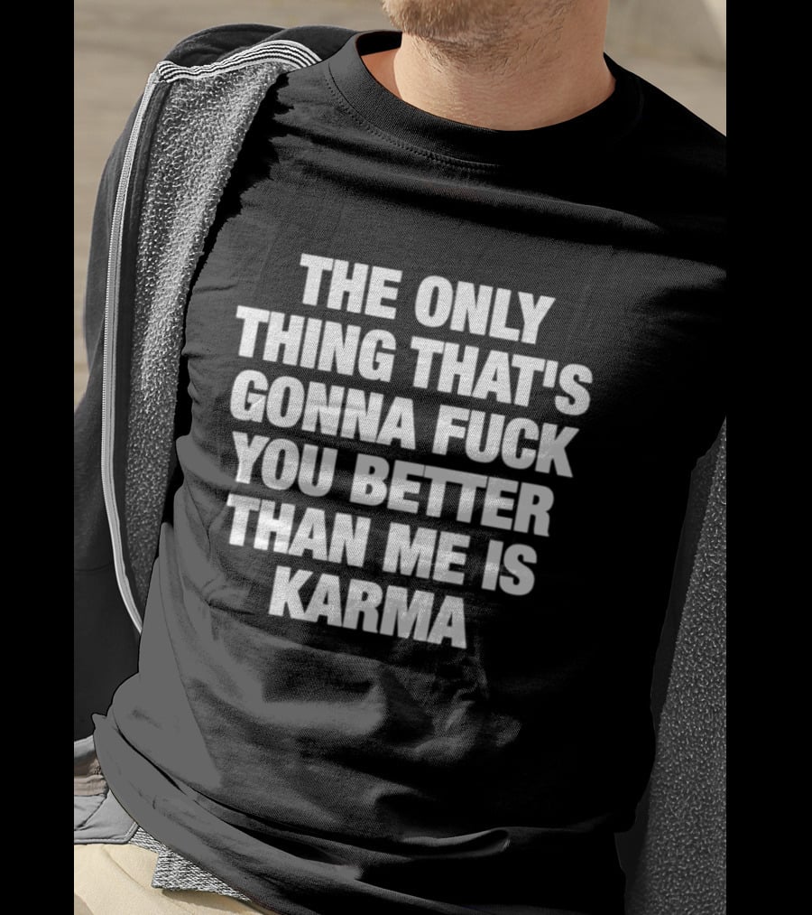 The Only Thing That's Gonna Fuck You Better Than Me Is Karma T-Shirt