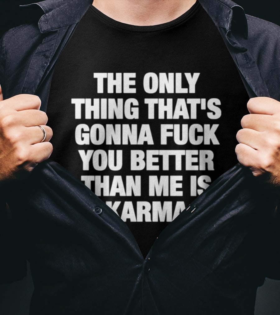 The Only Thing That's Gonna Fuck You Better Than Me Is Karma T-Shirt
