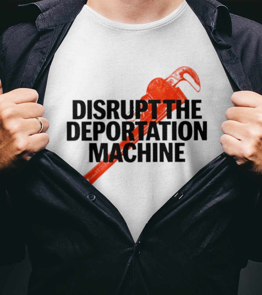 Disrupt The Deportation Machine Wrench Activism Message T-Shirt