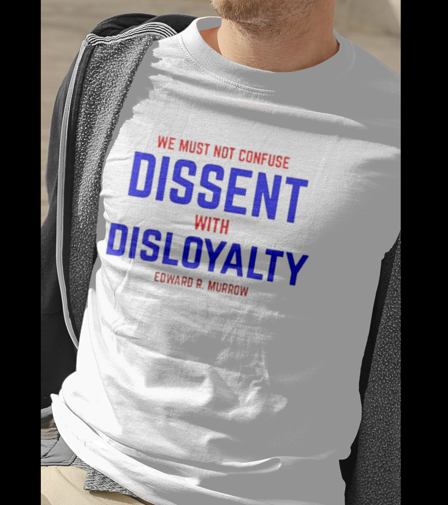 We Must Not Confuse Dissent With Disloyalty Edward R. Murrow T-Shirt