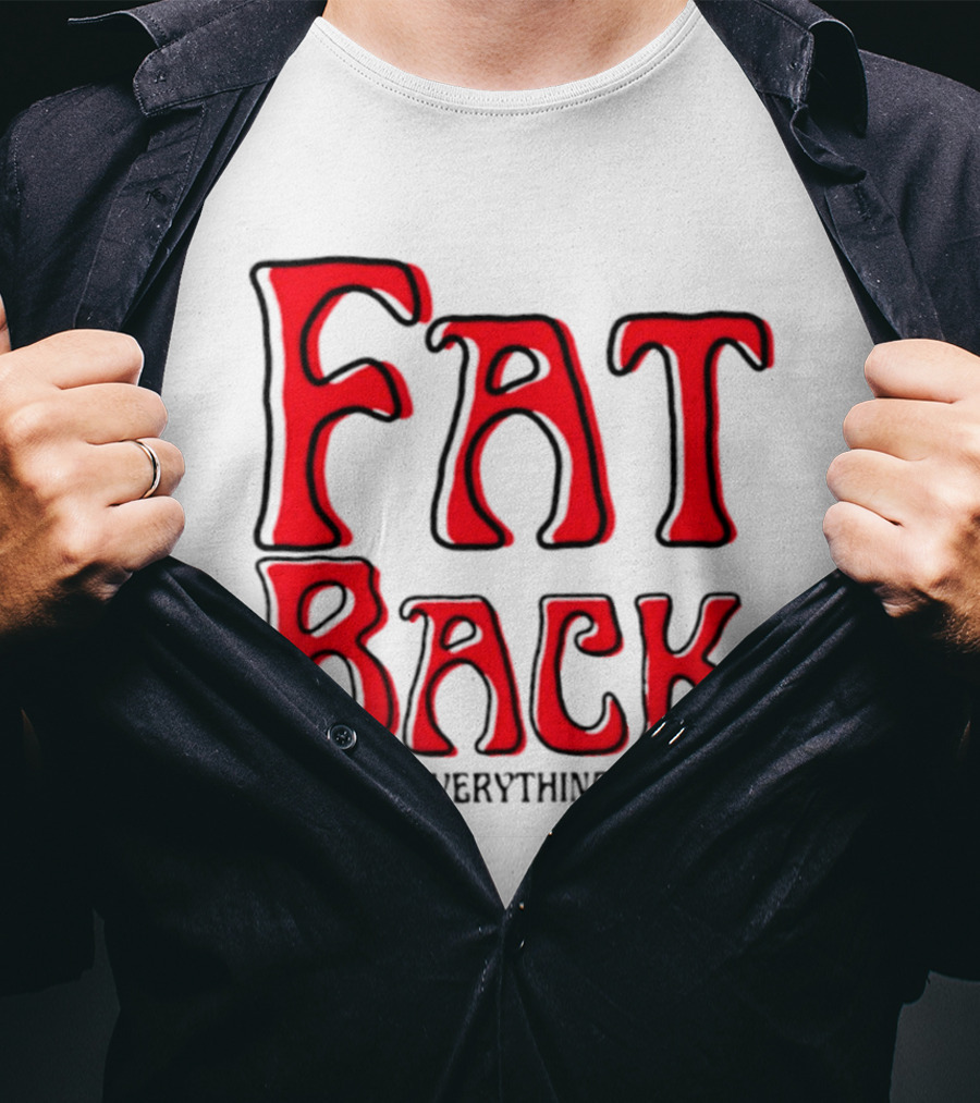 Fat Back Makes Everything Better T-Shirt