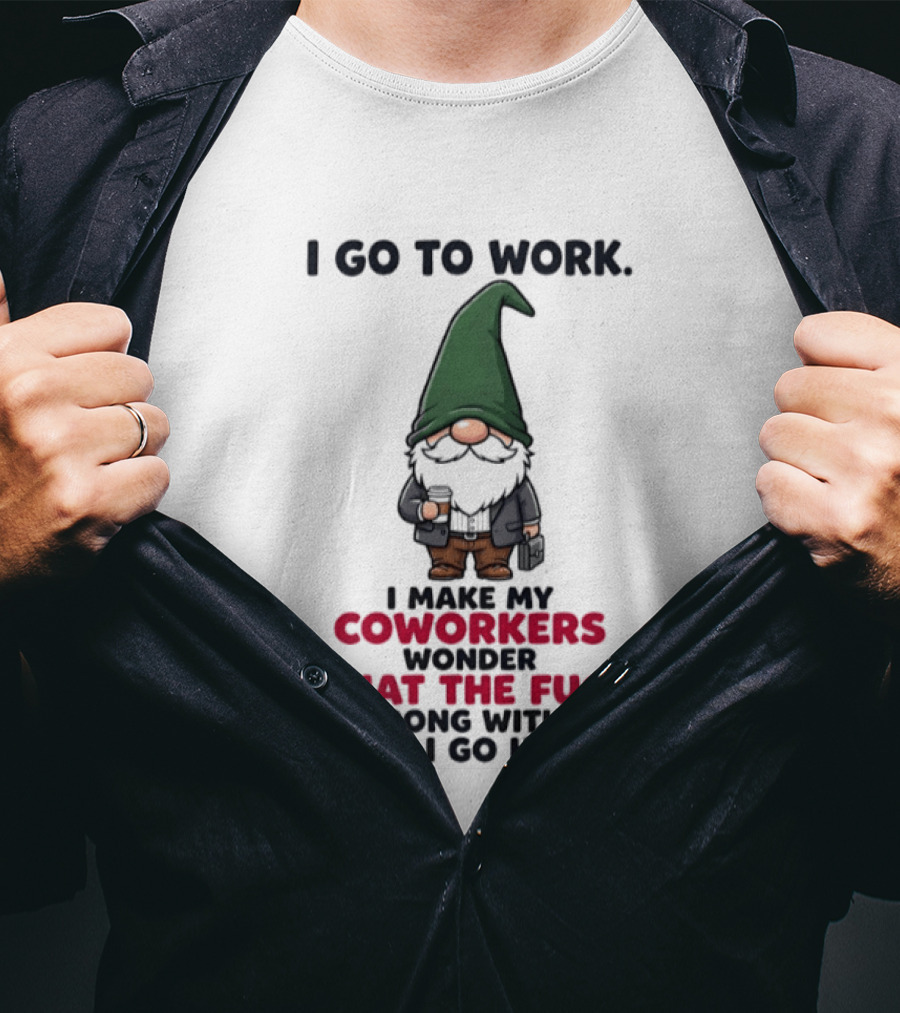Gnome I Go To Work Make My Coworkers Wonder What The Fuck Is Wrong Then I Go Home T-Shirt