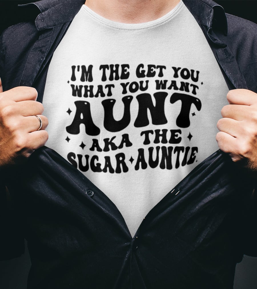 I'm The Get You What You Want Aunt Aka The Sugar Auntie T-Shirt