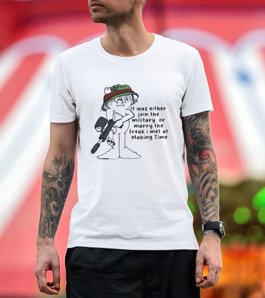It Was Either Join The Military Or Marry The Freak I Met At Making Time Peace Hat Cartoon With Rifle T-Shirt