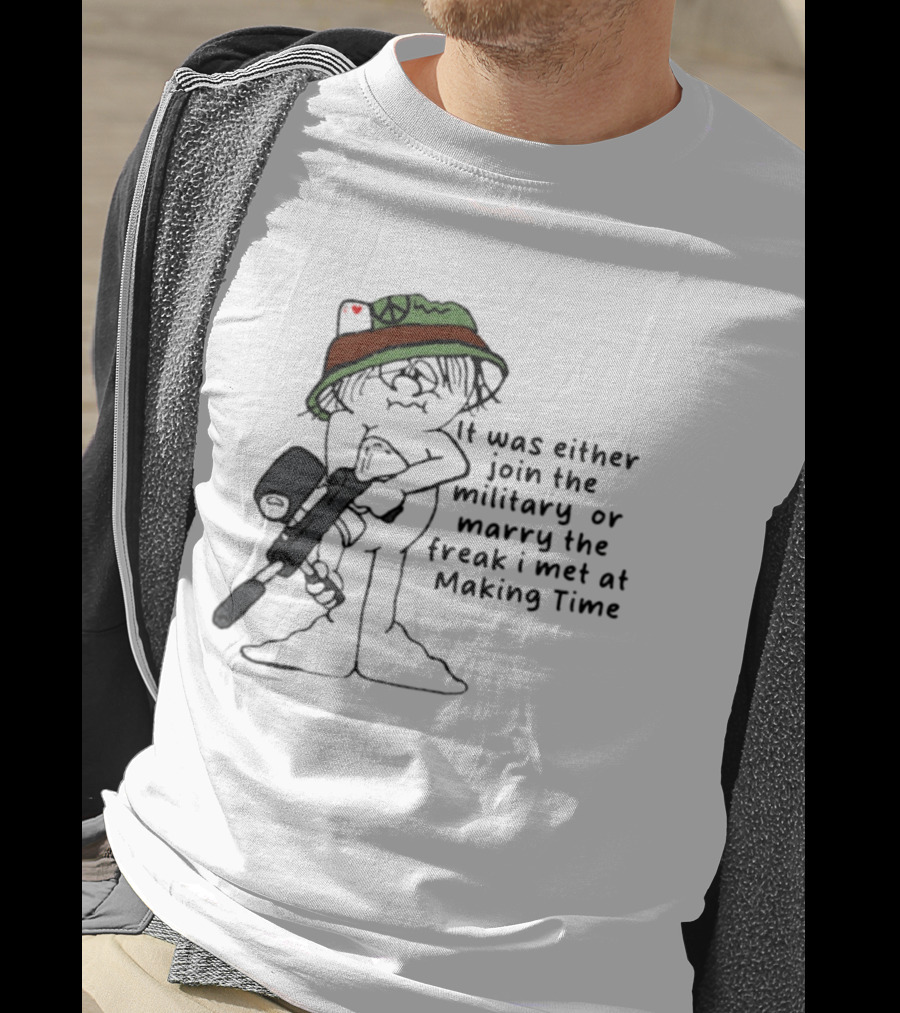It Was Either Join The Military Or Marry The Freak I Met At Making Time Peace Hat Cartoon With Rifle T-Shirt