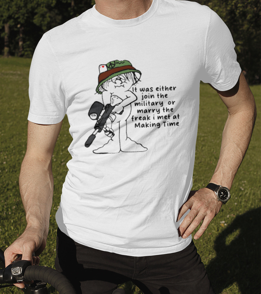 It Was Either Join The Military Or Marry The Freak I Met At Making Time Peace Hat Cartoon With Rifle T-Shirt